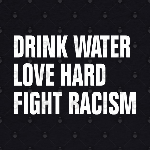 Drink Water Love Hard Fight Racism by EmmaShirt